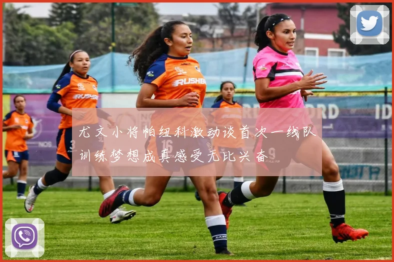 尤文小将帕纽科激动谈首次一线队训练梦想成真感受无比兴奋