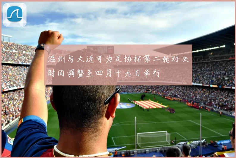 温州与大连可为足协杯第二轮对决时间调整至四月十九日举行