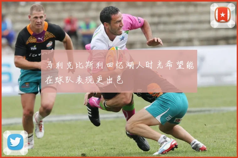 马利克比斯利回忆湖人时光希望能在球队表现更出色