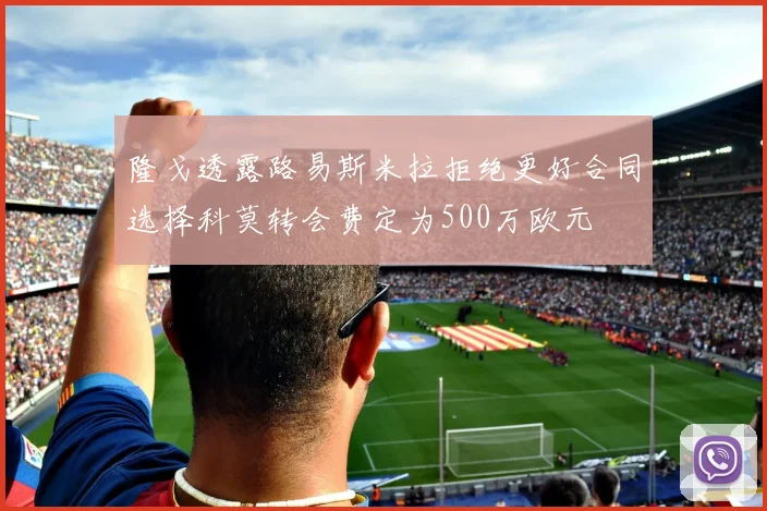 隆戈透露路易斯米拉拒绝更好合同选择科莫转会费定为500万欧元