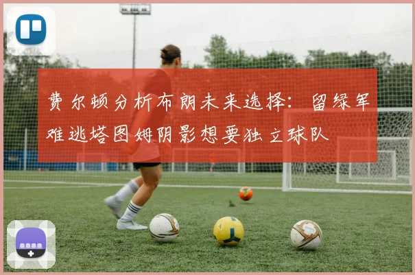 费尔顿分析布朗未来选择：留绿军难逃塔图姆阴影想要独立球队