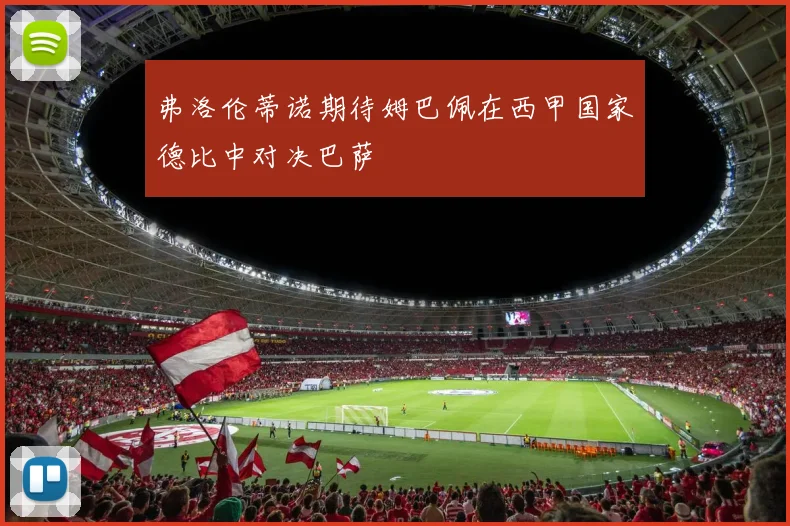 弗洛伦蒂诺期待姆巴佩在西甲国家德比中对决巴萨