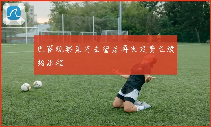 巴萨观察莱万去留后再决定费兰续约进程