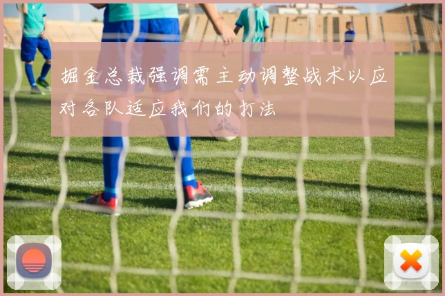 掘金总裁强调需主动调整战术以应对各队适应我们的打法