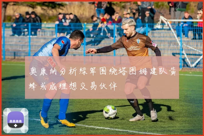 奥康纳分析绿军围绕塔图姆建队黄蜂或成理想交易伙伴