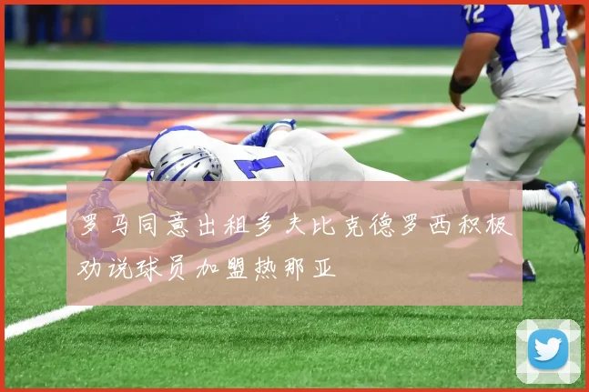 罗马同意出租多夫比克德罗西积极劝说球员加盟热那亚