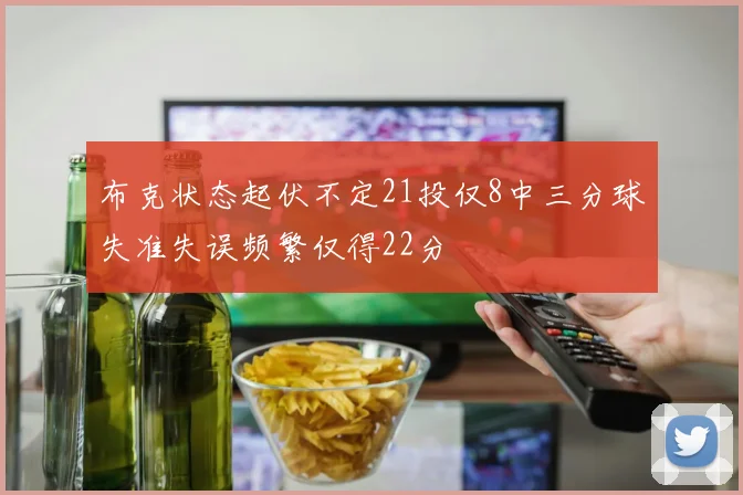 布克状态起伏不定21投仅8中三分球失准失误频繁仅得22分